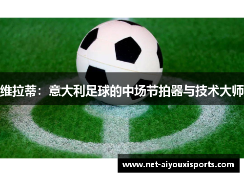 维拉蒂：意大利足球的中场节拍器与技术大师