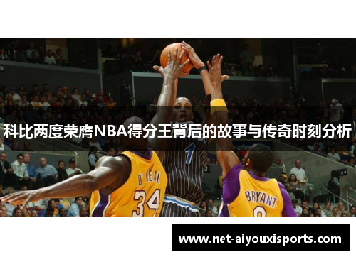 科比两度荣膺NBA得分王背后的故事与传奇时刻分析