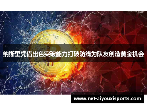 纳斯里凭借出色突破能力打破防线为队友创造黄金机会