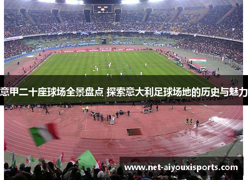 意甲二十座球场全景盘点 探索意大利足球场地的历史与魅力