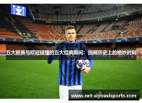 五大联赛与欧冠碰撞的五大经典瞬间：回顾历史上的绝妙时刻