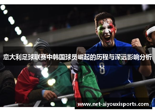 意大利足球联赛中韩国球员崛起的历程与深远影响分析