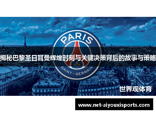 揭秘巴黎圣日耳曼辉煌时刻与关键决策背后的故事与策略