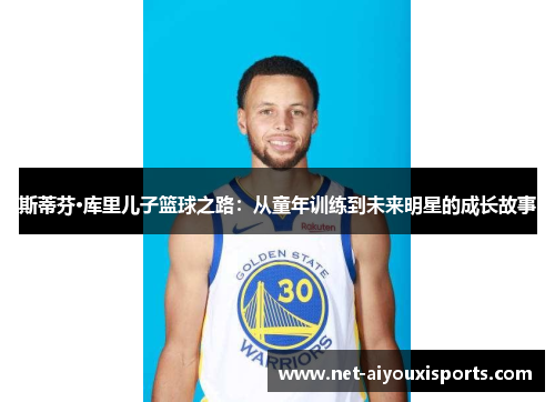 斯蒂芬·库里儿子篮球之路：从童年训练到未来明星的成长故事