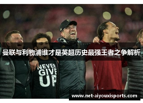 曼联与利物浦谁才是英超历史最强王者之争解析