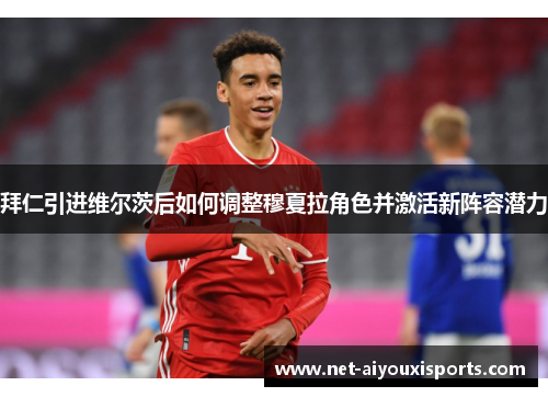 拜仁引进维尔茨后如何调整穆夏拉角色并激活新阵容潜力