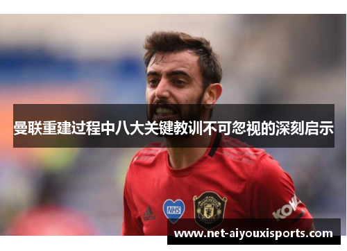 曼联重建过程中八大关键教训不可忽视的深刻启示
