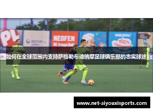 如何在全球范围内支持萨格勒布迪纳摩足球俱乐部的忠实球迷