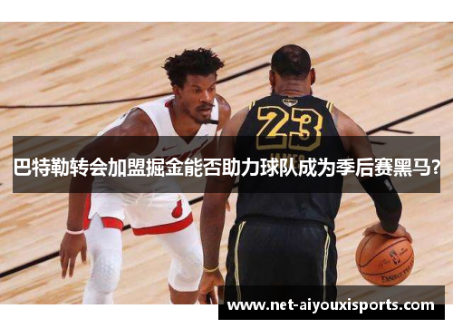 巴特勒转会加盟掘金能否助力球队成为季后赛黑马？