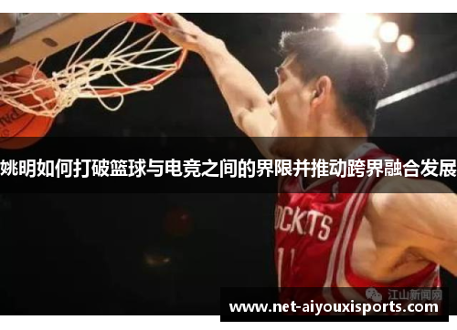 姚明如何打破篮球与电竞之间的界限并推动跨界融合发展