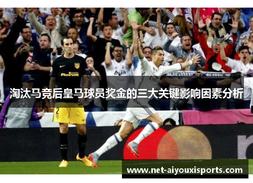 淘汰马竞后皇马球员奖金的三大关键影响因素分析