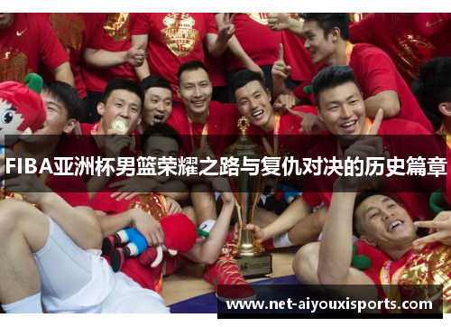 FIBA亚洲杯男篮荣耀之路与复仇对决的历史篇章