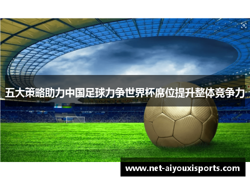 五大策略助力中国足球力争世界杯席位提升整体竞争力
