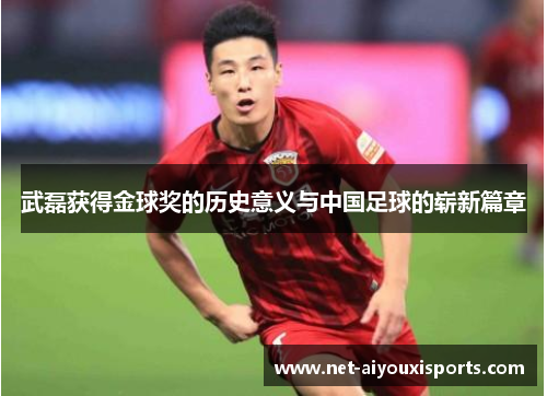 武磊获得金球奖的历史意义与中国足球的崭新篇章