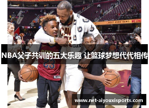 NBA父子共训的五大乐趣 让篮球梦想代代相传