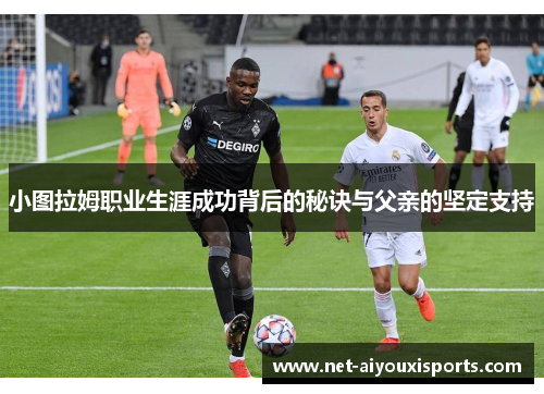 小图拉姆职业生涯成功背后的秘诀与父亲的坚定支持