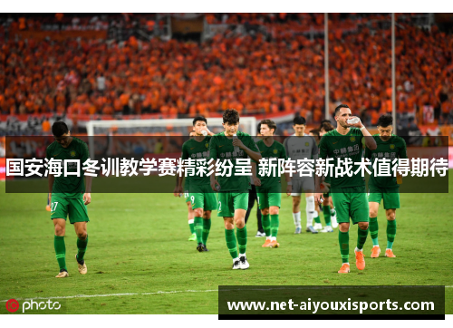 国安海口冬训教学赛精彩纷呈 新阵容新战术值得期待