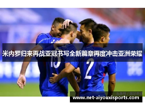 米内罗归来再战亚冠书写全新篇章再度冲击亚洲荣耀