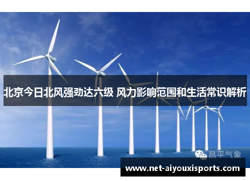 北京今日北风强劲达六级 风力影响范围和生活常识解析