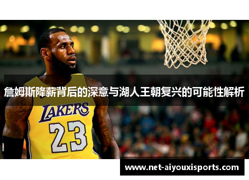詹姆斯降薪背后的深意与湖人王朝复兴的可能性解析
